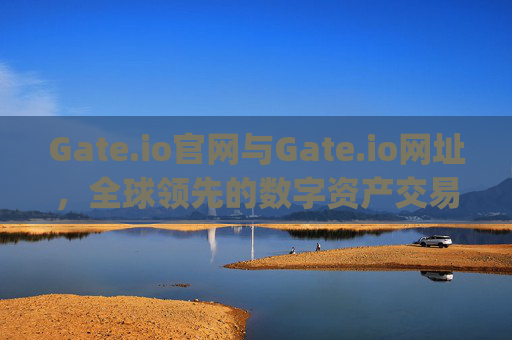 Gate.io官网与Gate.io网址，全球领先的数字资产交易平台 gate.io官网gate.io网址