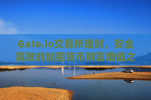 Gate.io交易所理财，安全高效的加密货币财富增值之道 gate.io交易所理财