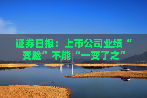 证券日报：上市公司业绩“变脸”不能“一变了之”