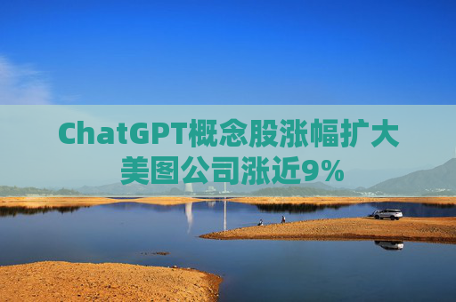 ChatGPT概念股涨幅扩大 美图公司涨近9%