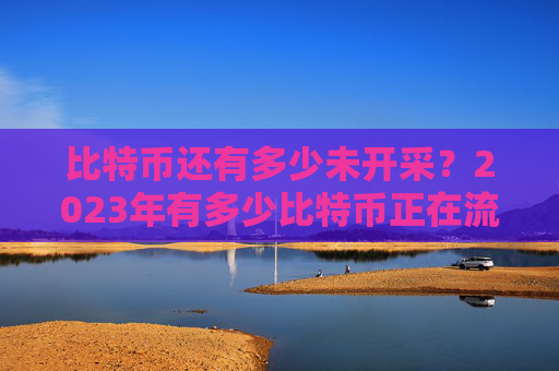 比特币还有多少未开采？2023年有多少比特币正在流通？