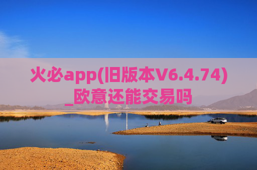 火必app(旧版本V6.4.74)_欧意还能交易吗