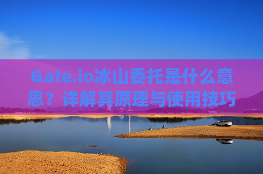 Gate.io冰山委托是什么意思？详解其原理与使用技巧 gate.io冰山委托什么意思