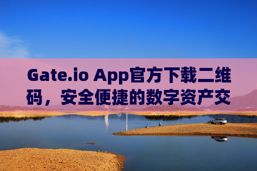 Gate.io App官方下载二维码，安全便捷的数字资产交易入口 gate.ioapp官方下载二维码