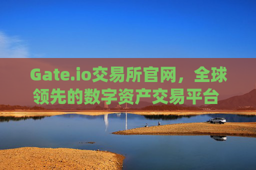 Gate.io交易所官网，全球领先的数字资产交易平台 gate.iogate.io交易所官网