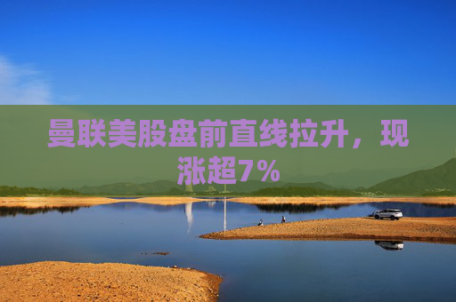曼联美股盘前直线拉升，现涨超7%