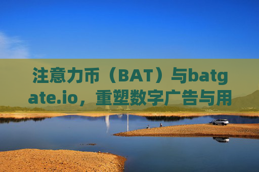 注意力币（BAT）与batgate.io，重塑数字广告与用户注意力的未来 注意力币batgate.io