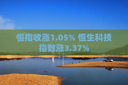 恒指收涨1.05% 恒生科技指数涨3.37%