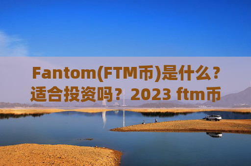 Fantom(FTM币)是什么？适合投资吗？2023 ftm币价格预测