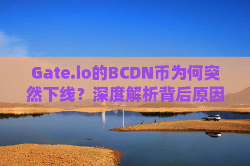 Gate.io的BCDN币为何突然下线？深度解析背后原因 gate.io的BCDN币怎么下线了
