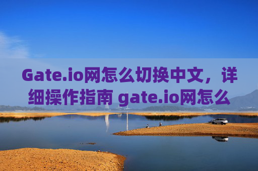 Gate.io网怎么切换中文，详细操作指南 gate.io网怎么切换中文