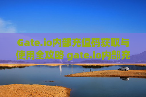 Gate.io内部充值码获取与使用全攻略 gate.io内部充值码咋整