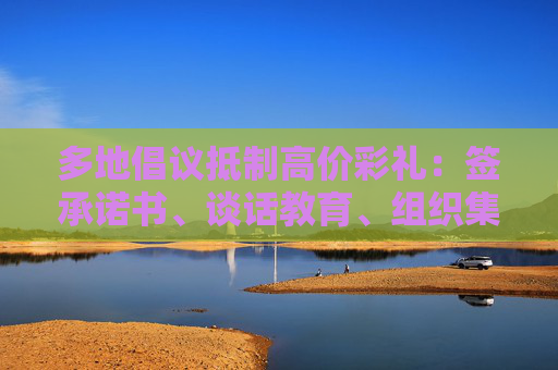 多地倡议抵制高价彩礼：签承诺书、谈话教育、组织集体婚礼