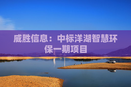 威胜信息：中标洋湖智慧环保一期项目
