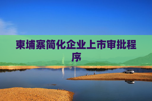 柬埔寨简化企业上市审批程序