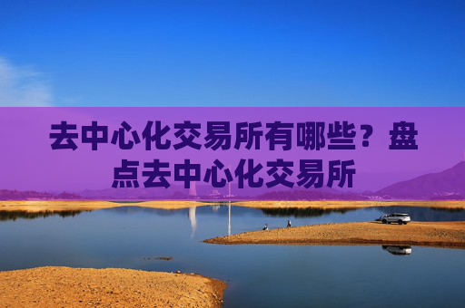 去中心化交易所有哪些？盘点去中心化交易所