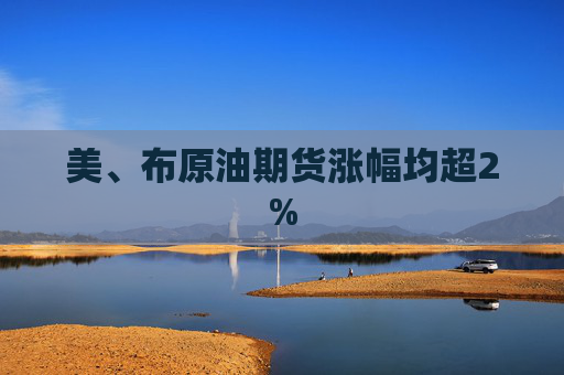 美、布原油期货涨幅均超2%