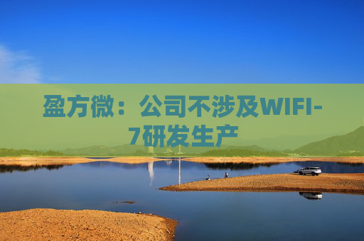 盈方微：公司不涉及WIFI-7研发生产