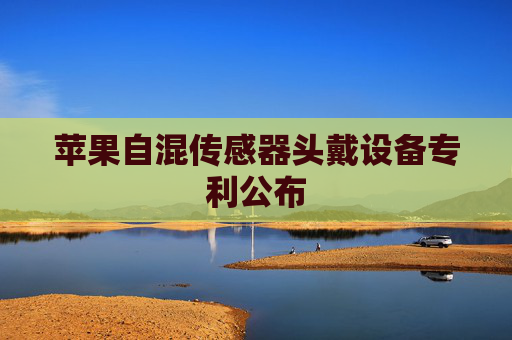苹果自混传感器头戴设备专利公布