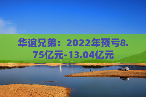华谊兄弟：2022年预亏8.75亿元-13.04亿元