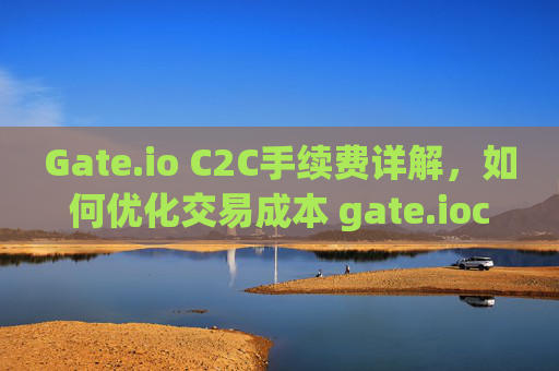 Gate.io C2C手续费详解，如何优化交易成本 gate.ioc2c手续费