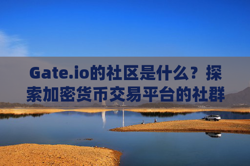 Gate.io的社区是什么？探索加密货币交易平台的社群力量 gate.io的社区是什么
