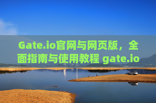Gate.io官网与网页版，全面指南与使用教程 gate.io官网gate.io网页版