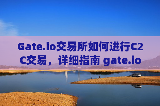 Gate.io交易所如何进行C2C交易，详细指南 gate.io交易所如何c2c交易