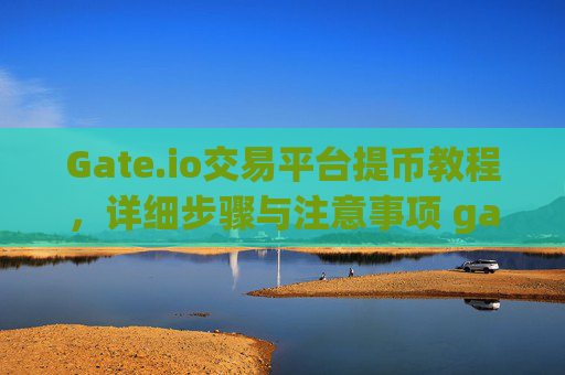 Gate.io交易平台提币教程，详细步骤与注意事项 gate.io交易平台提币教程