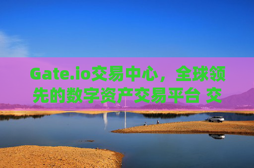 Gate.io交易中心，全球领先的数字资产交易平台 交易中心-gate-gate.io