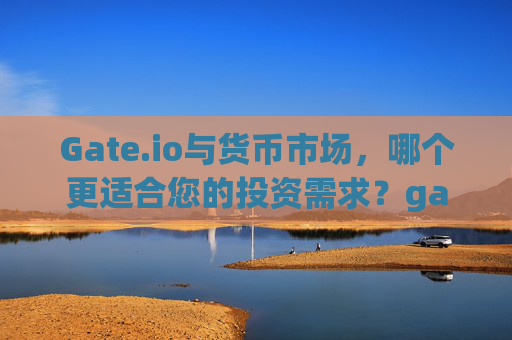 Gate.io与货币市场，哪个更适合您的投资需求？gate.io好还是货币好