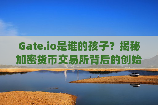 Gate.io是谁的孩子？揭秘加密货币交易所背后的创始人韩林 gate.io人是谁的孩子啊