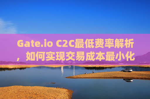 Gate.io C2C最低费率解析，如何实现交易成本最小化 gate.ioc2c最低