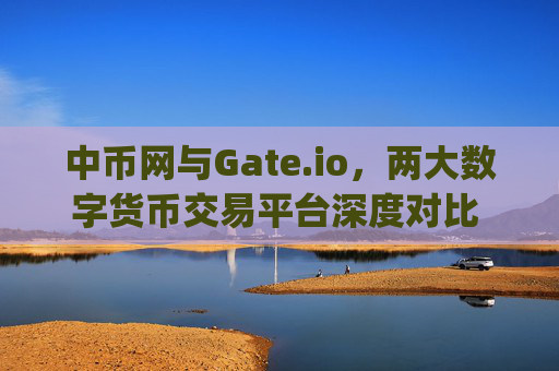 中币网与Gate.io，两大数字货币交易平台深度对比 中币网与gate.io