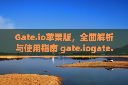 Gate.io苹果版，全面解析与使用指南 gate.iogate.io苹果版