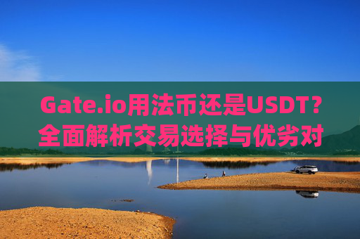 Gate.io用法币还是USDT？全面解析交易选择与优劣对比 gate.io网用法币还是usdt