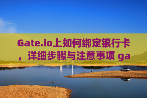 Gate.io上如何绑定银行卡，详细步骤与注意事项 gate.io上怎么绑定银行卡