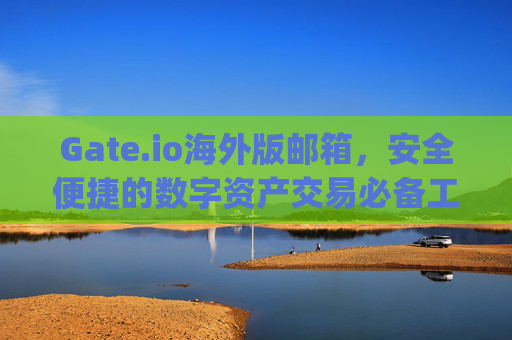 Gate.io海外版邮箱，安全便捷的数字资产交易必备工具 gate.io海外版邮箱