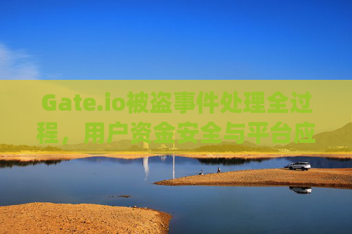 Gate.io被盗事件处理全过程，用户资金安全与平台应对措施详解 gate.io被盗怎么处理的