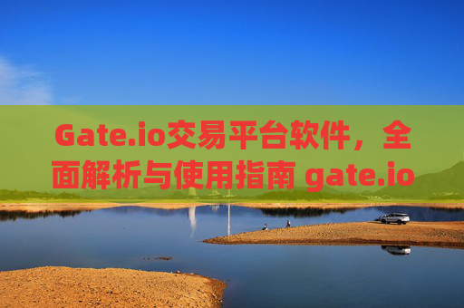 Gate.io交易平台软件，全面解析与使用指南 gate.io交易平台软件