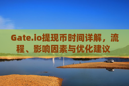 Gate.io提现币时间详解，流程、影响因素与优化建议 gate.io提现币时间