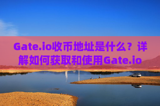 Gate.io收币地址是什么？详解如何获取和使用Gate.io钱包地址 gate.io收币地址是啥