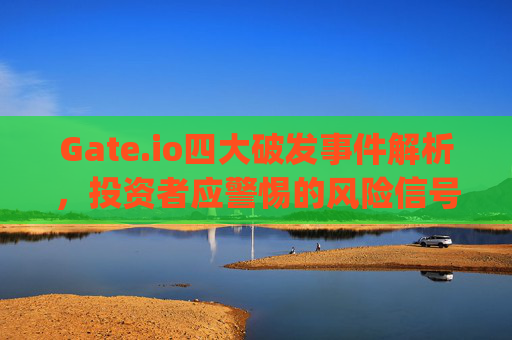 Gate.io四大破发事件解析，投资者应警惕的风险信号 gate.io四大破发