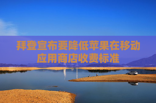 拜登宣布要降低苹果在移动应用商店收费标准