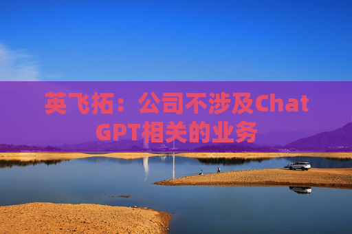 英飞拓：公司不涉及ChatGPT相关的业务