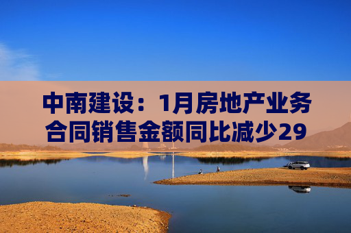 中南建设：1月房地产业务合同销售金额同比减少29.8%