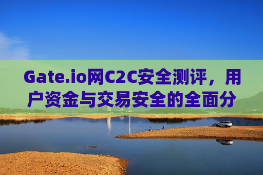 Gate.io网C2C安全测评，用户资金与交易安全的全面分析 gate.io网c2c安全测评