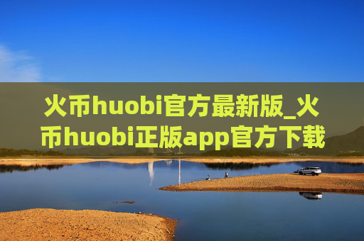 火币huobi官方最新版_火币huobi正版app官方下载