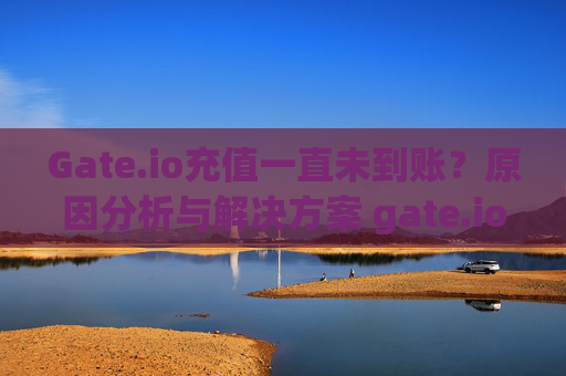 Gate.io充值一直未到账？原因分析与解决方案 gate.io充值一直未到账