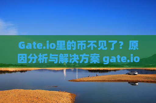 Gate.io里的币不见了？原因分析与解决方案 gate.io里的币没有了